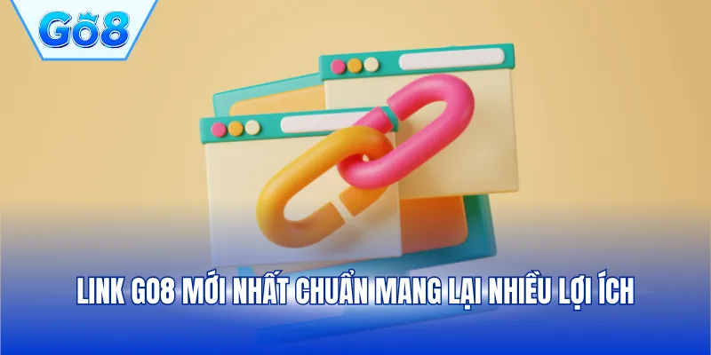 Link GO8 mới nhất chuẩn mang lại nhiều lợi ích